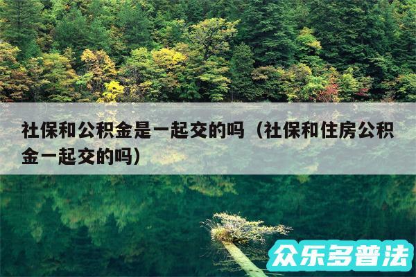 社保和公积金是一起交的吗以及社保和住房公积金一起交的吗