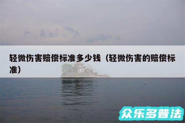 轻微伤害赔偿标准多少钱以及轻微伤害的赔偿标准