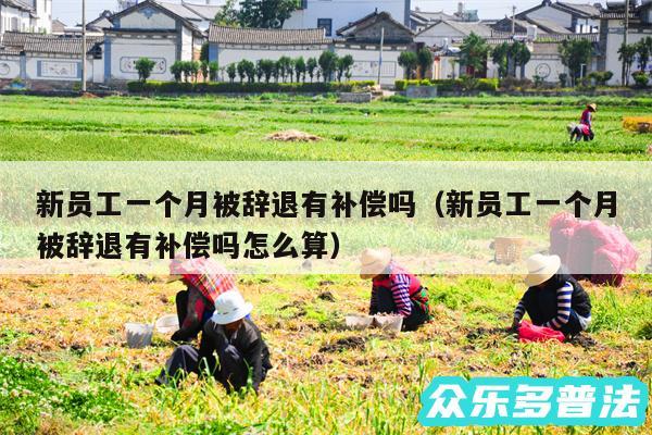 新员工一个月被辞退有补偿吗以及新员工一个月被辞退有补偿吗怎么算