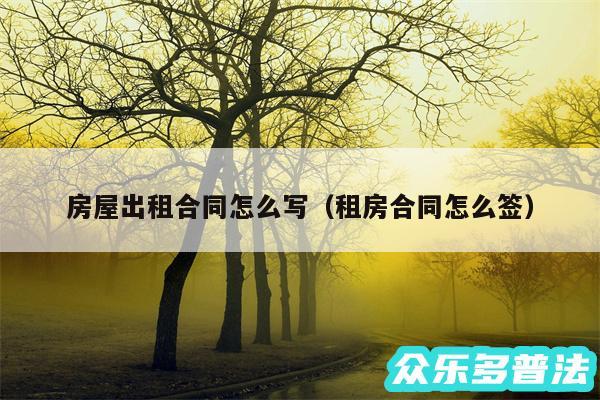 房屋出租合同怎么写以及租房合同怎么签
