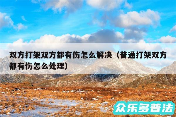 双方打架双方都有伤怎么解决以及普通打架双方都有伤怎么处理