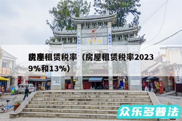 房屋租赁税率以及房屋租赁税率2024
税率9%和13%