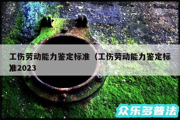 工伤劳动能力鉴定标准以及工伤劳动能力鉴定标准2024