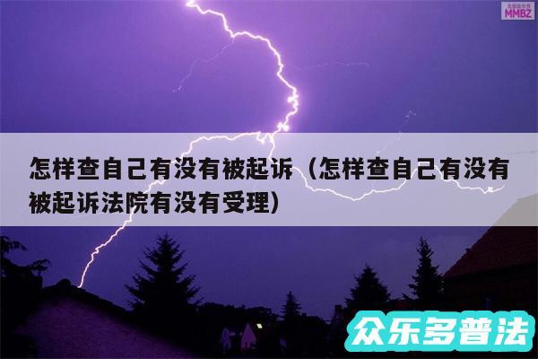 怎样查自己有没有被起诉以及怎样查自己有没有被起诉法院有没有受理