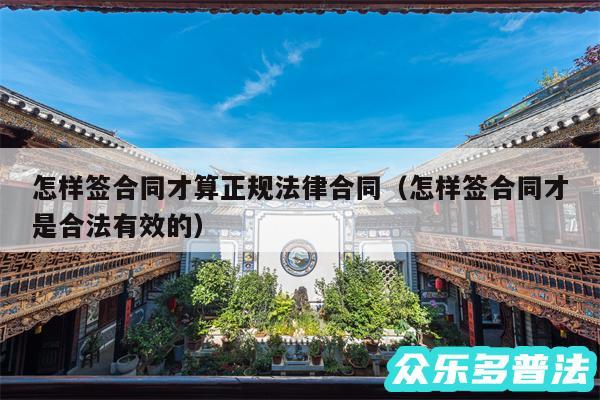 怎样签合同才算正规法律合同以及怎样签合同才是合法有效的