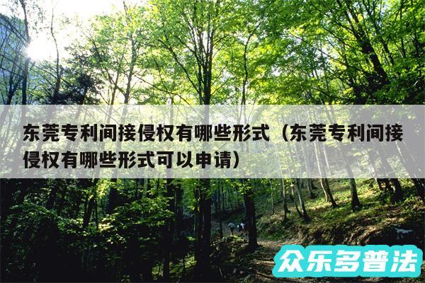 东莞专利间接侵权有哪些形式以及东莞专利间接侵权有哪些形式可以申请