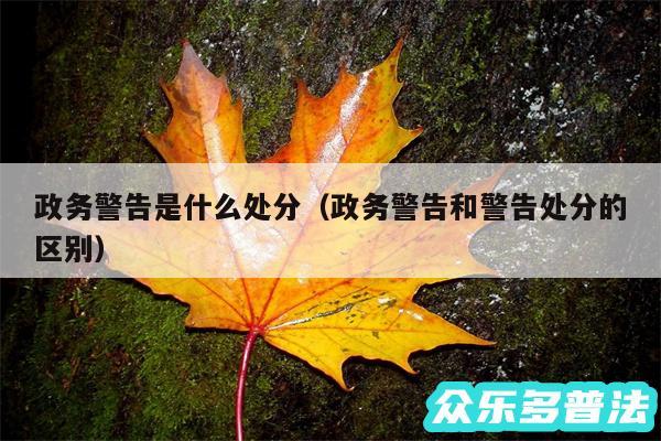 政务警告是什么处分以及政务警告和警告处分的区别