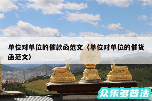 单位对单位的催款函范文以及单位对单位的催货函范文
