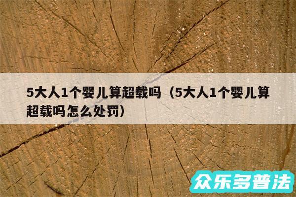 5大人1个婴儿算超载吗以及5大人1个婴儿算超载吗怎么处罚