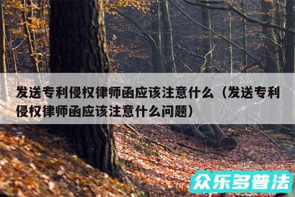 发送专利侵权律师函应该注意什么以及发送专利侵权律师函应该注意什么问题