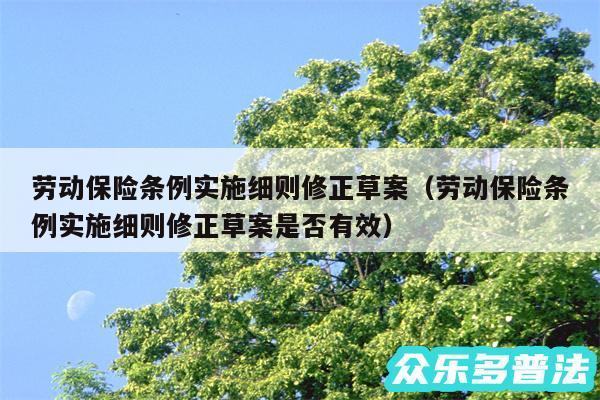 劳动保险条例实施细则修正草案以及劳动保险条例实施细则修正草案是否有效