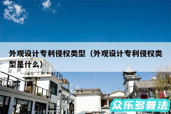 外观设计专利侵权类型以及外观设计专利侵权类型是什么
