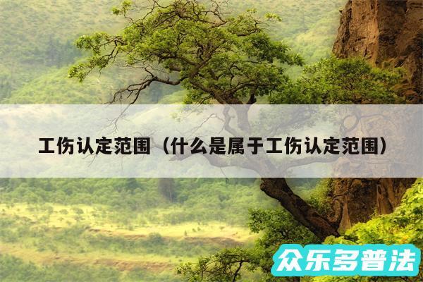 工伤认定范围以及什么是属于工伤认定范围