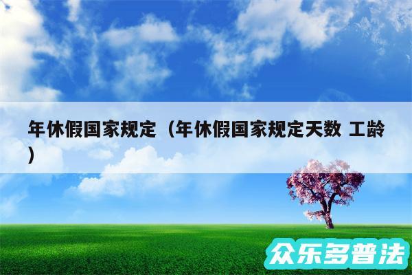 年休假国家规定以及年休假国家规定天数 工龄