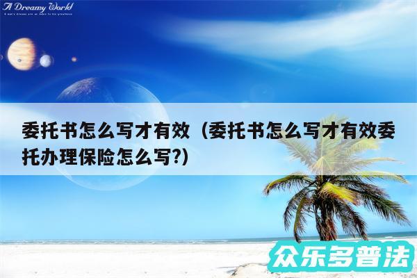 委托书怎么写才有效以及委托书怎么写才有效委托办理保险怎么写?