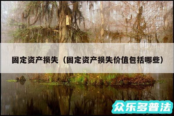 固定资产损失以及固定资产损失价值包括哪些