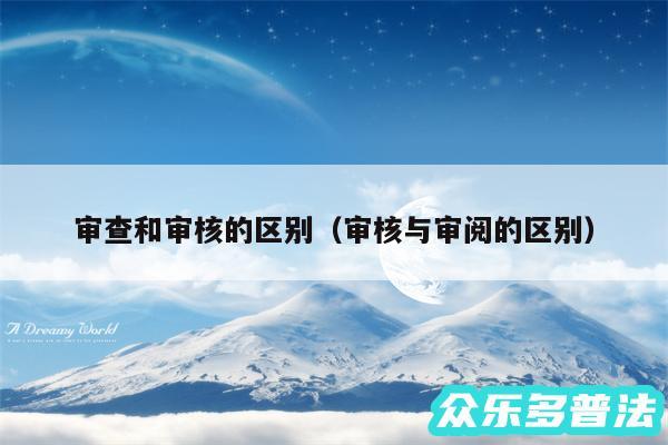 审查和审核的区别以及审核与审阅的区别