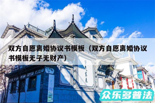 双方自愿离婚协议书模板以及双方自愿离婚协议书模板无子无财产