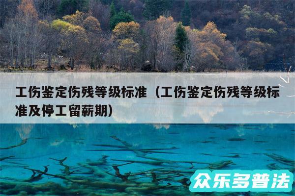 工伤鉴定伤残等级标准以及工伤鉴定伤残等级标准及停工留薪期
