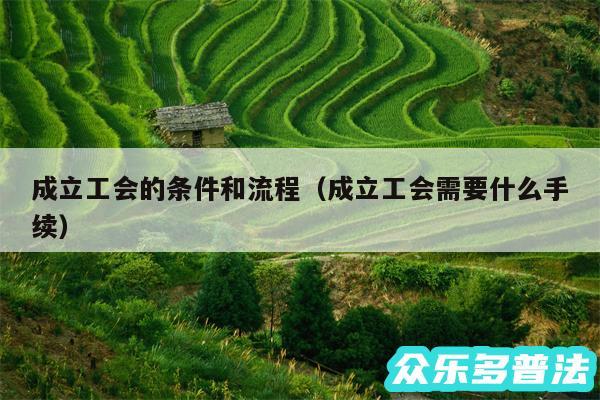 成立工会的条件和流程以及成立工会需要什么手续