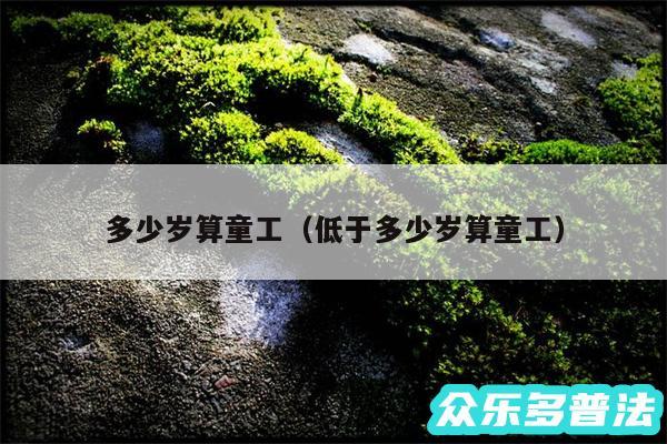 多少岁算童工以及低于多少岁算童工