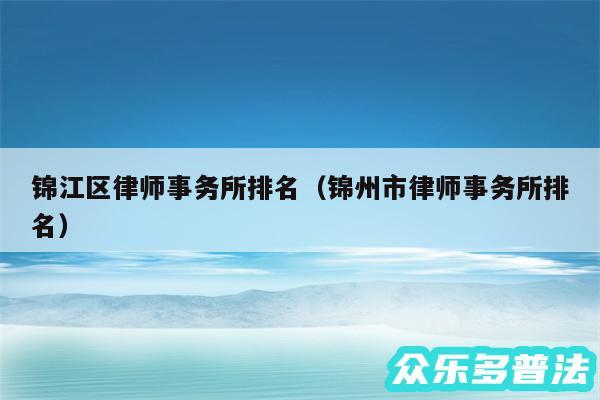 锦江区律师事务所排名以及锦州市律师事务所排名