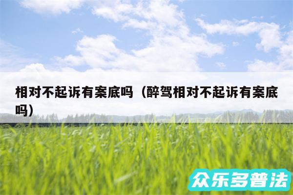 相对不起诉有案底吗以及醉驾相对不起诉有案底吗