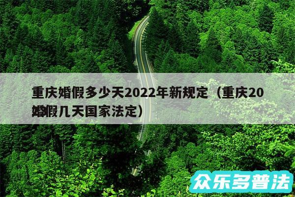 重庆婚假多少天2024年新规定以及重庆2024
婚假几天国家法定