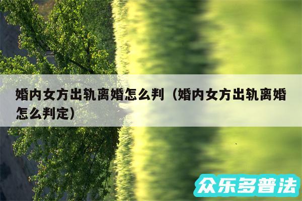 婚内女方出轨离婚怎么判以及婚内女方出轨离婚怎么判定