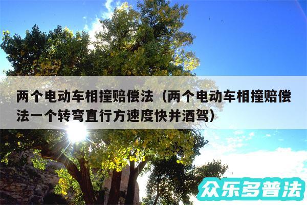 两个电动车相撞赔偿法以及两个电动车相撞赔偿法一个转弯直行方速度快并酒驾
