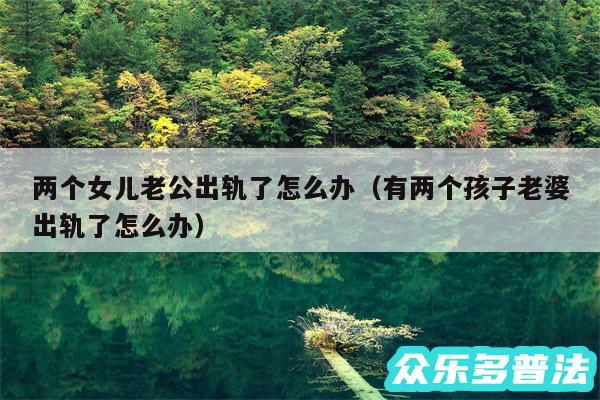 两个女儿老公出轨了怎么办以及有两个孩子老婆出轨了怎么办
