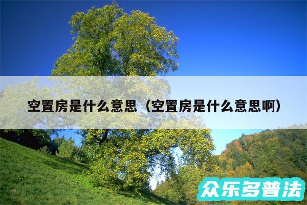 空置房是什么意思以及空置房是什么意思啊