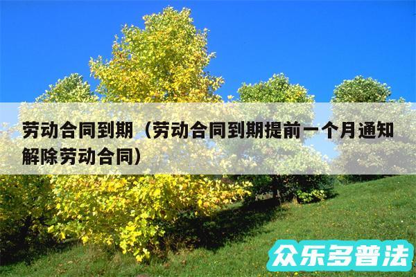 劳动合同到期以及劳动合同到期提前一个月通知解除劳动合同