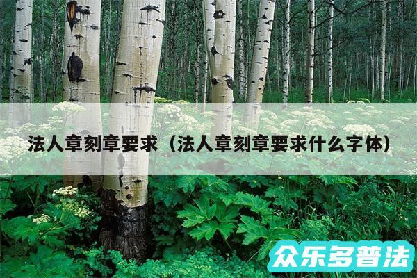 法人章刻章要求以及法人章刻章要求什么字体