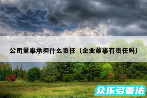 公司董事承担什么责任以及企业董事有责任吗