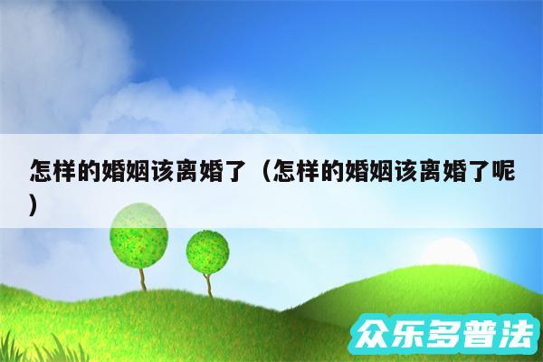 怎样的婚姻该离婚了以及怎样的婚姻该离婚了呢