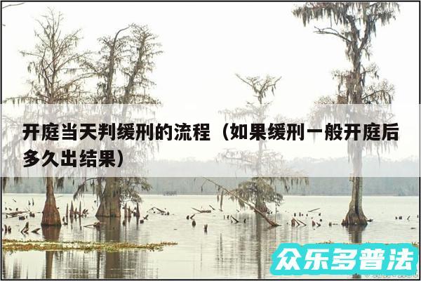 开庭当天判缓刑的流程以及如果缓刑一般开庭后多久出结果