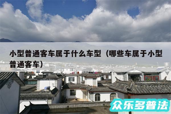 小型普通客车属于什么车型以及哪些车属于小型普通客车