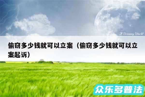 偷窃多少钱就可以立案以及偷窃多少钱就可以立案起诉