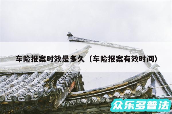 车险报案时效是多久以及车险报案有效时间
