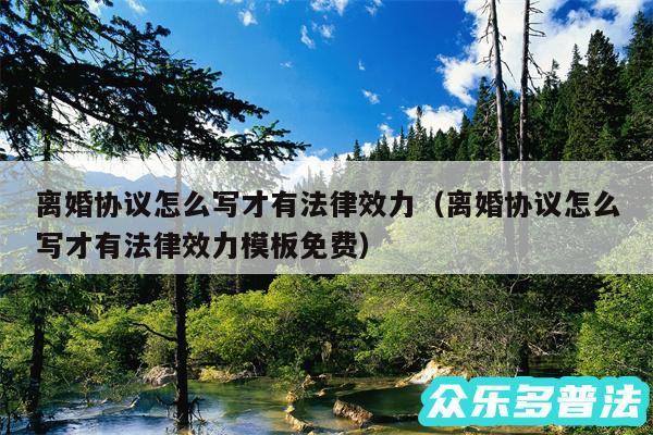 离婚协议怎么写才有法律效力以及离婚协议怎么写才有法律效力模板免费