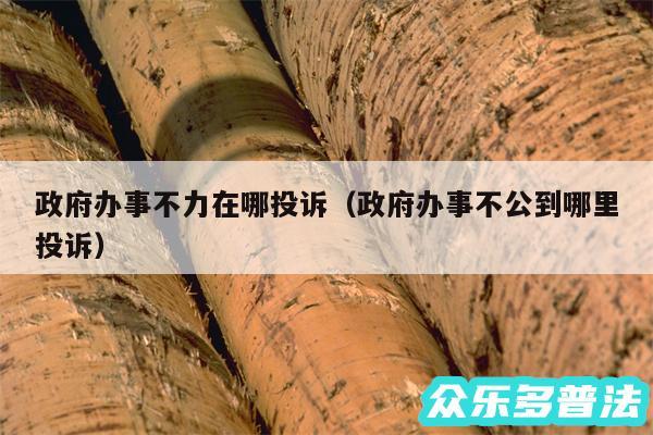政府办事不力在哪投诉以及政府办事不公到哪里投诉