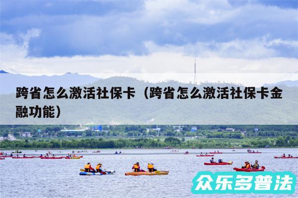 跨省怎么激活社保卡以及跨省怎么激活社保卡金融功能
