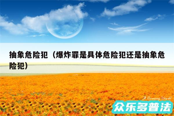 抽象危险犯以及爆炸罪是具体危险犯还是抽象危险犯