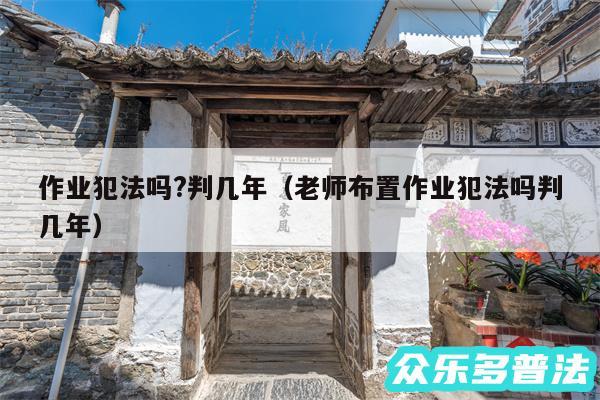 作业犯法吗?判几年以及老师布置作业犯法吗判几年