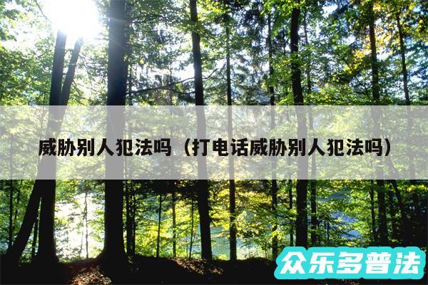威胁别人犯法吗以及打电话威胁别人犯法吗