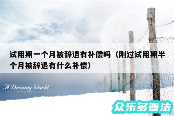试用期一个月被辞退有补偿吗以及刚过试用期半个月被辞退有什么补偿