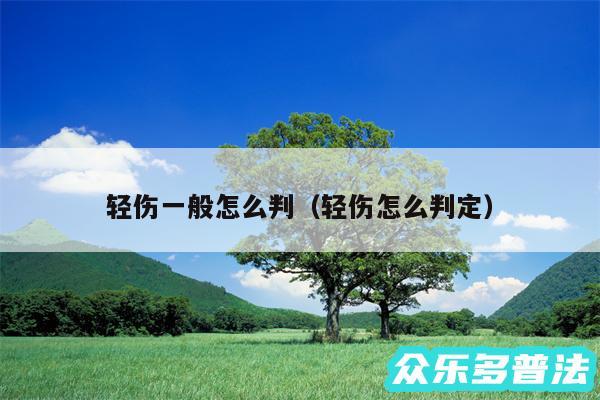 轻伤一般怎么判以及轻伤怎么判定