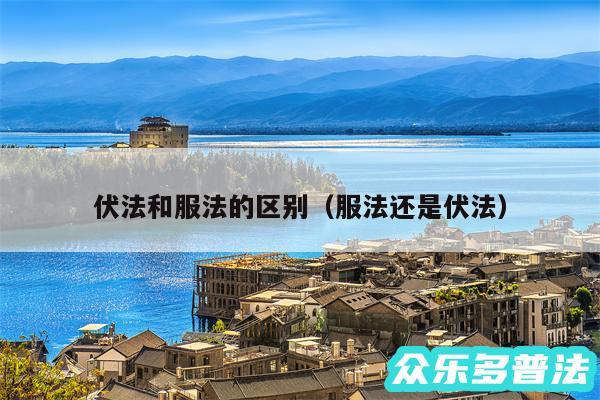 伏法和服法的区别以及服法还是伏法