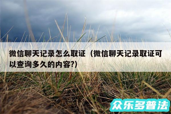微信聊天记录怎么取证以及微信聊天记录取证可以查询多久的内容?